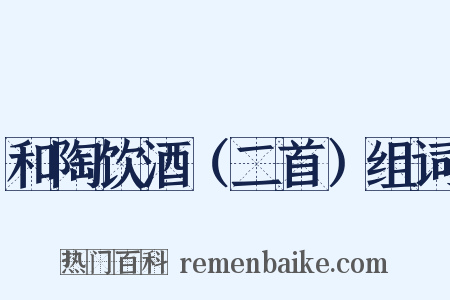和陶饮酒（二首）组词是什么意思的图片